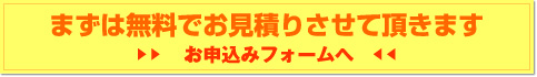 まずは無料でお見積りさせて頂きます　お申込みフォームへ